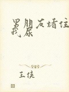 男朋友堵住不让我尿