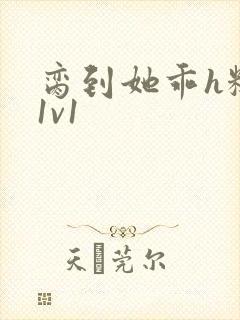 脔到她乖h糙汉1v1