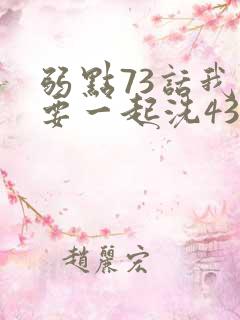 弱点73话我也要一起洗43321