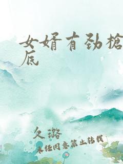 女婿有劲枪枪到底