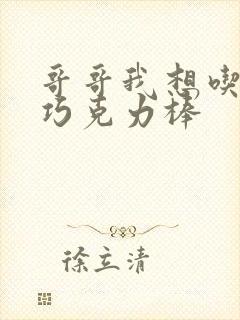 哥哥我想吃你的巧克力棒