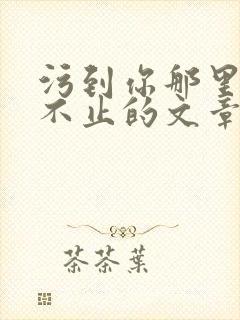 污到你那里滴水不止的文章