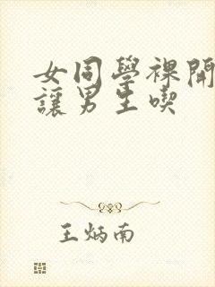 女同学裸开双乳让男生吃