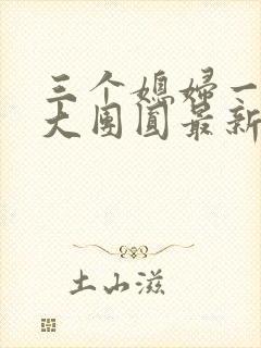 三个媳妇一锅烩大团圆最新章节