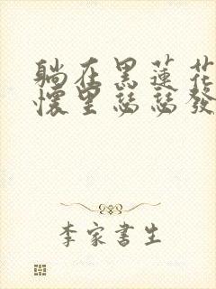 躺在黑莲花男配怀里瑟瑟发抖晋江