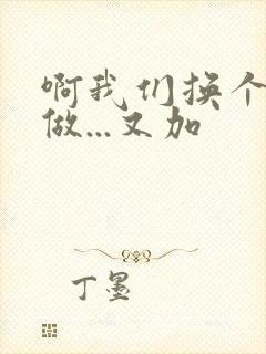 啊我们换个地方做...又加