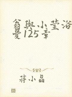 翁与小莹浴室欢爱125章