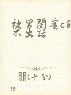 被男闺蜜c的说不出话