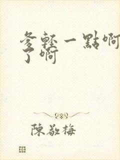 爹轻一点啊太重了啊