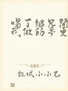 喝了继兄开的药我做的梦更精彩了