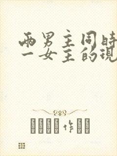 两男主同时拥有一女主的现言