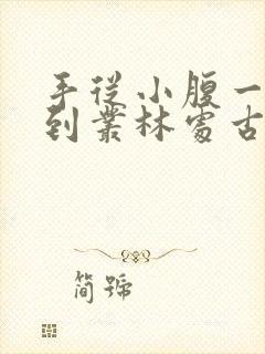 手从小腹一路开到丛林处古代