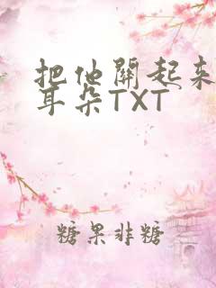 把他关起来BY耳朵TXT