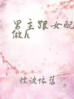 男主跟女配各种做h