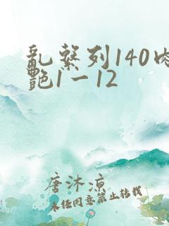 乱系列140肉艳1一12