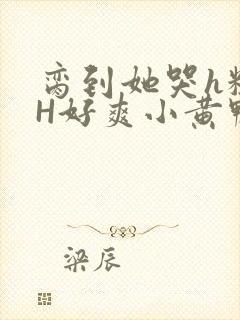 脔到她哭h粗话H好爽小黄鸭视频