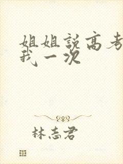 姐姐说高考前给我一次