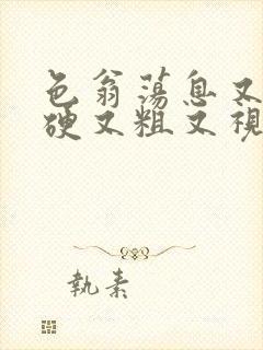 色翁荡息又大又硬又粗又视频图片