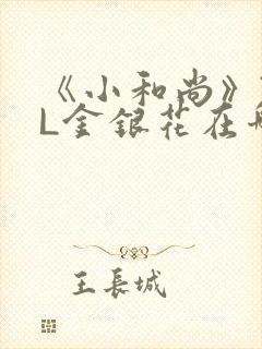 《小和尚》TXL金银花在哪里看