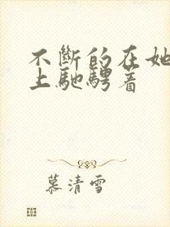 不断的在她的身上驰骋着