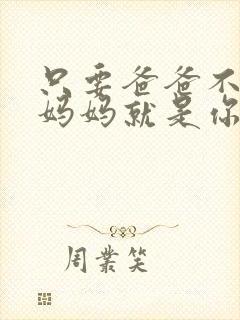 只要爸爸不在家妈妈就是你