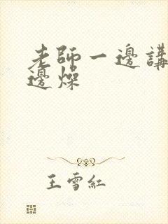 老师一边讲课一边燥