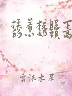 揉着校服下粉嫩的小奶头高h