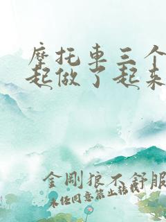 摩托车三个人一起做了起来