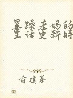 暴躁老妈的日常生活更新时间