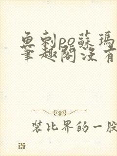 鱼刺po苏玛丽笔趣阁没有拼音