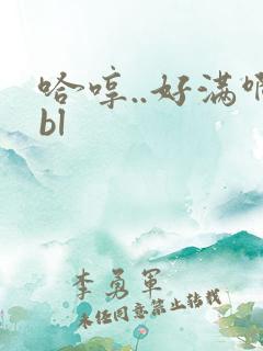 哈哼..好满啊bl