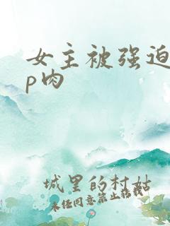 女主被强迫群np肉