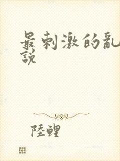 最刺激的乱亲小说