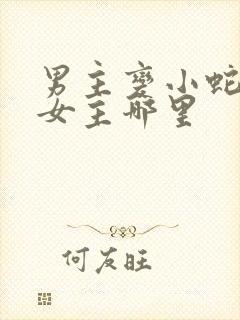 男主变小蛇钻进女主哪里