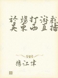 于炀打游戏下面夹东西直播