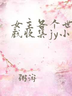 女主各个世界游戏收集jy小说