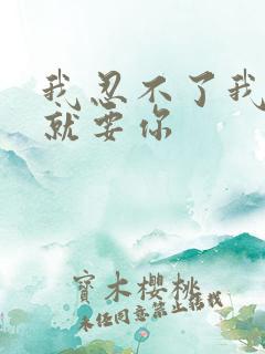 我忍不了我现在就要你