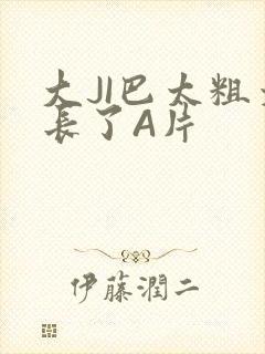 大JI巴太粗太长了A片