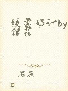 绞尽奶汁by金银花