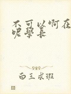 不可以啊在上课呢学长