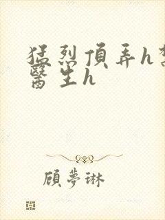 猛烈顶弄h禁欲医生h