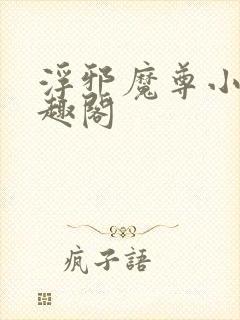 浮邪魔尊小说笔趣阁