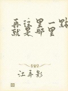 再往里一点啊对就是哪里