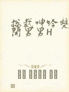 总裁呻吟双腿大开男男H