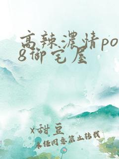 高辣浓情po18御宅屋