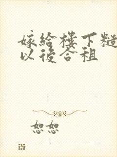 嫁给楼下糙汉后以后合租