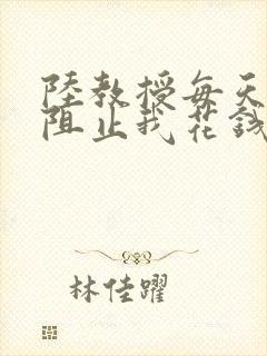 陆教授每天都在阻止我花钱咕咚叽