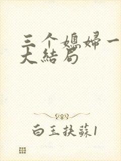 三个媳妇一锅烩大结局