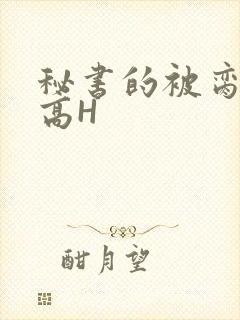 秘书的被脔日常高H