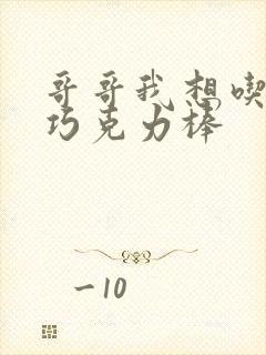 哥哥我想吃你的巧克力棒